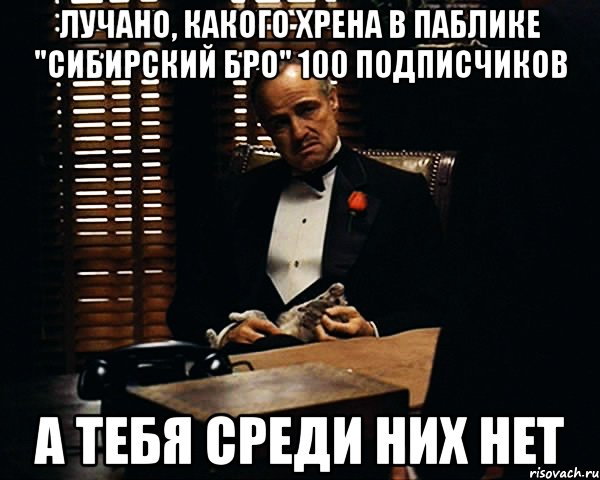 Лучано, какого хрена в паблике "сибирский бро" 100 подписчиков а тебя среди них нет, Мем Дон Вито Корлеоне