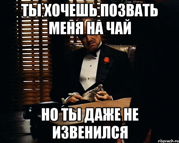 Ты хочешь позвать меня на чай но ты даже не извенился, Мем Дон Вито Корлеоне