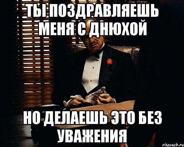 ты поздравляешь меня с днюхой но делаешь это без уважения, Мем Дон Вито Корлеоне