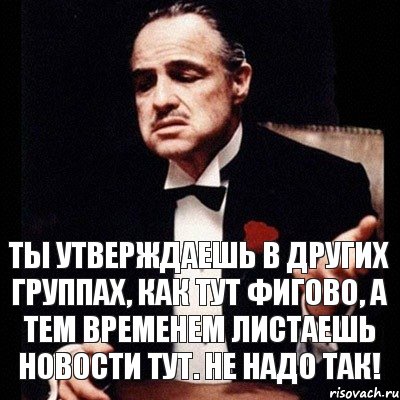 ты утверждаешь в других группах, как тут фигово, а тем временем листаешь новости тут. Не надо так!, Комикс Дон Вито Корлеоне 1