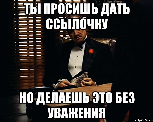 Ты просишь дать ссылочку Но делаешь это без уважения, Мем Дон Вито Корлеоне