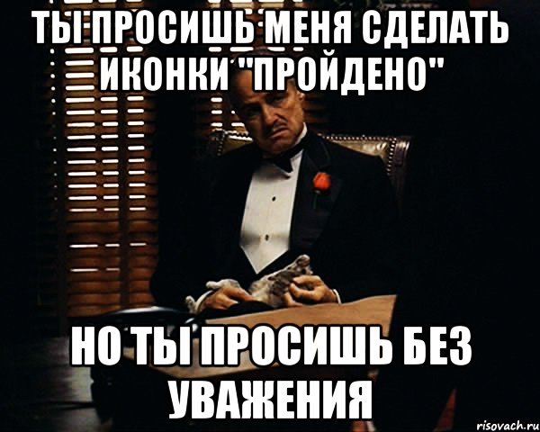 Ты просишь меня сделать иконки "пройдено" Но ты просишь без уважения, Мем Дон Вито Корлеоне