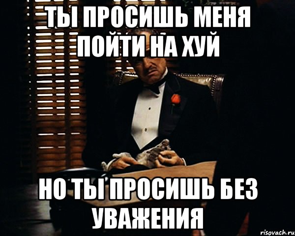 Ты просишь меня пойти на хуй Но ты просишь без уважения, Мем Дон Вито Корлеоне