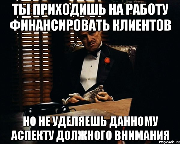 ТЫ приходишь на работу финансировать клиентов но не уделяешь данному аспекту должного внимания, Мем Дон Вито Корлеоне