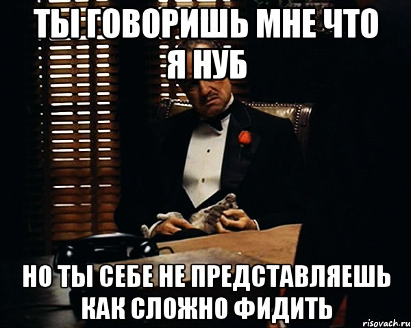 ты говоришь мне что я нуб но ты себе не представляешь как сложно фидить, Мем Дон Вито Корлеоне