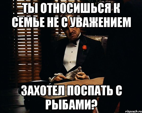 Ты относишься к семье не с уважением Захотел поспать с рыбами?, Мем Дон Вито Корлеоне