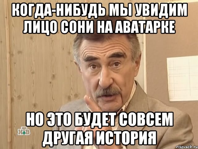 когда-нибудь мы увидим лицо Сони на аватарке Но это будет совсем другая история, Мем Каневский (Но это уже совсем другая история)