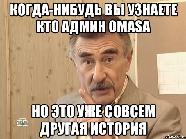 КОГДА-НИБУДЬ ВЫ УЗНАЕТЕ КТО АДМИН OMASa НО ЭТО УЖЕ СОВСЕМ ДРУГАЯ ИСТОРИЯ, Мем Каневский (Но это уже совсем другая история)