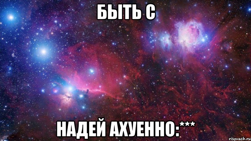 Быть с Надей ахуенно:***, Мем  Дружить с тобой офигенно