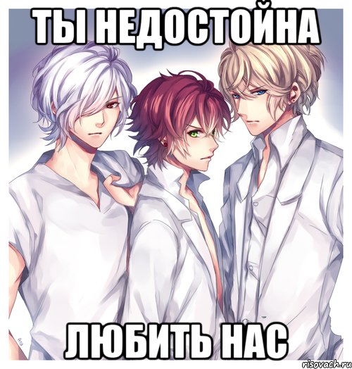 ты недостойна любить нас