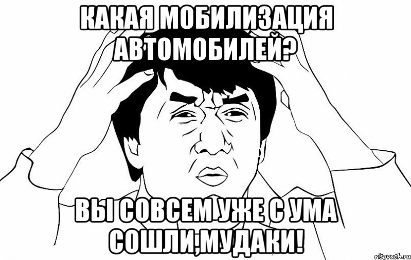 Какая мобилизация автомобилей? Вы совсем уже с ума сошли,МУДАКИ!, Мем ДЖЕКИ ЧАН