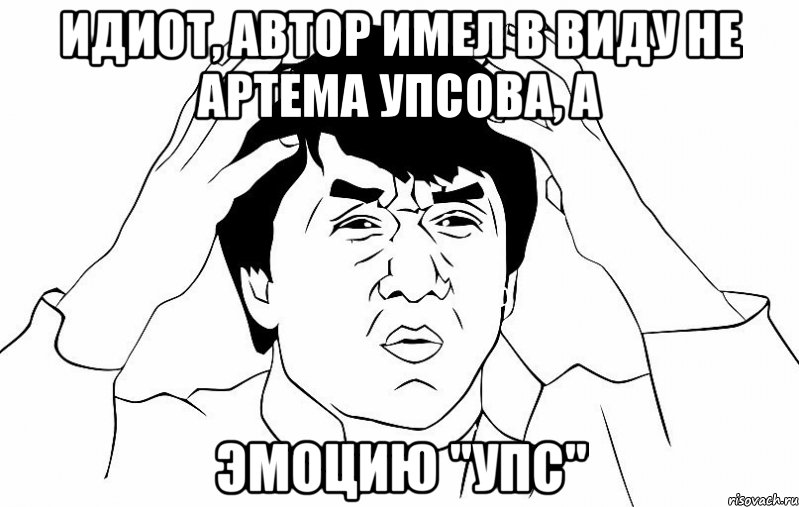 идиот, автор имел в виду не артема упсова, а эмоцию "упс", Мем ДЖЕКИ ЧАН