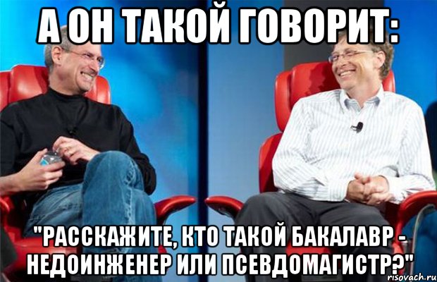 А он такой говорит: "расскажите, кто такой бакалавр - недоинженер или псевдомагистр?", Мем Джобс и Гейтс