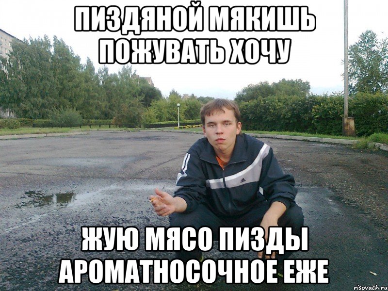 пиздяной мякишь пожувать хочу жую мясо пизды ароматносочное еже, Мем э бля