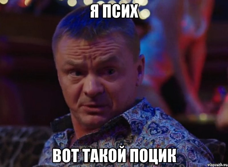 я псих вот такой поцик