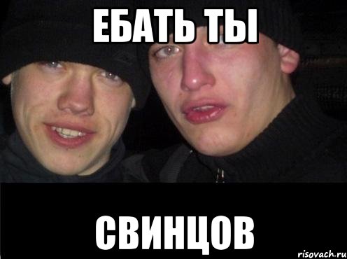 Ебать ты Свинцов