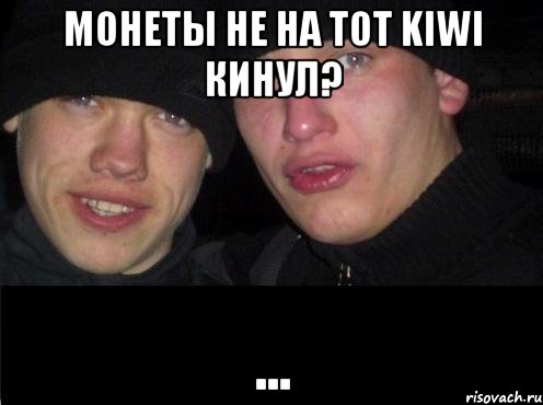 Монеты не на тот kiwi кинул? ...