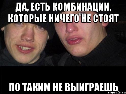 Да, есть комбинации, которые ничего не стоят по таким не выиграешь, Мем Ебать ты лох