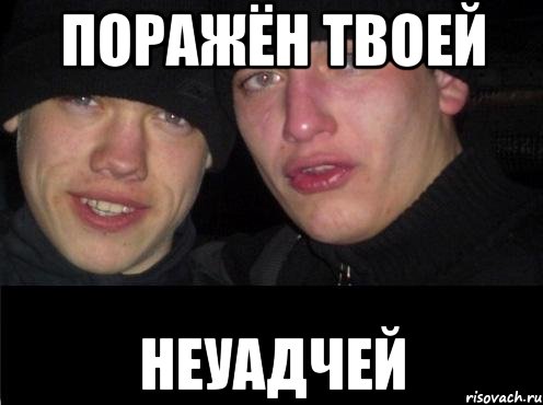 Поражён твоей неуадчей