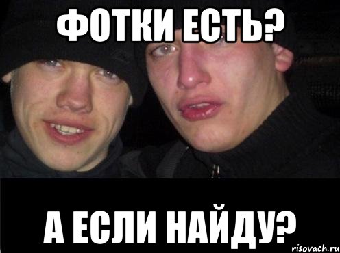 фотки есть? а если найду?