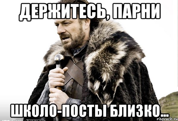 Держитесь, парни Школо-посты близко..., Мем Зима близко крепитесь (Нед Старк)