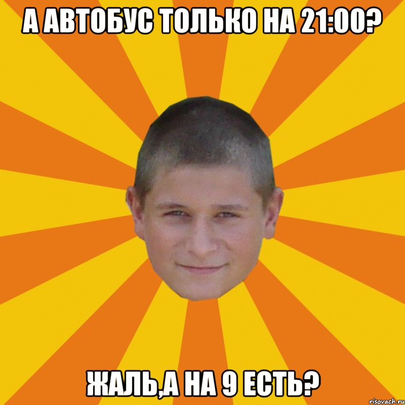 а автобус только на 21:00? жаль,а на 9 есть?