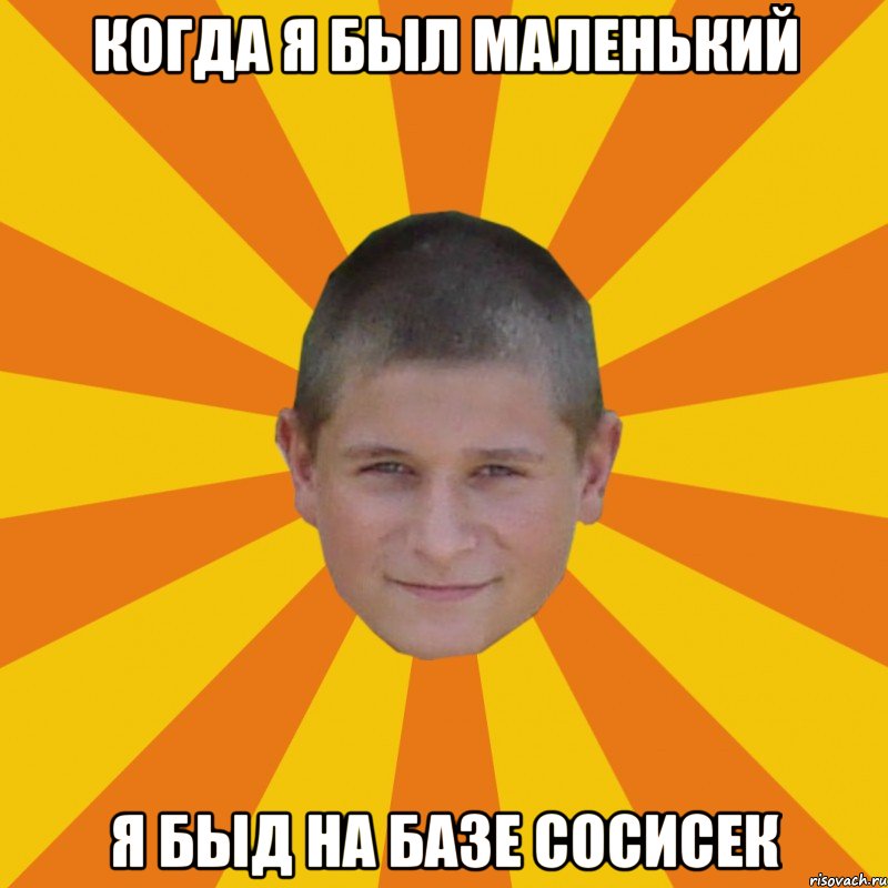 когда я был маленький я быд на базе сосисек