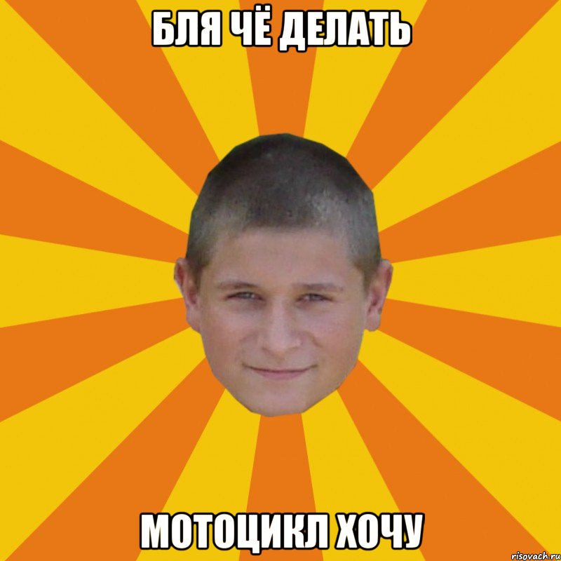 бля чё делать мотоцикл хочу