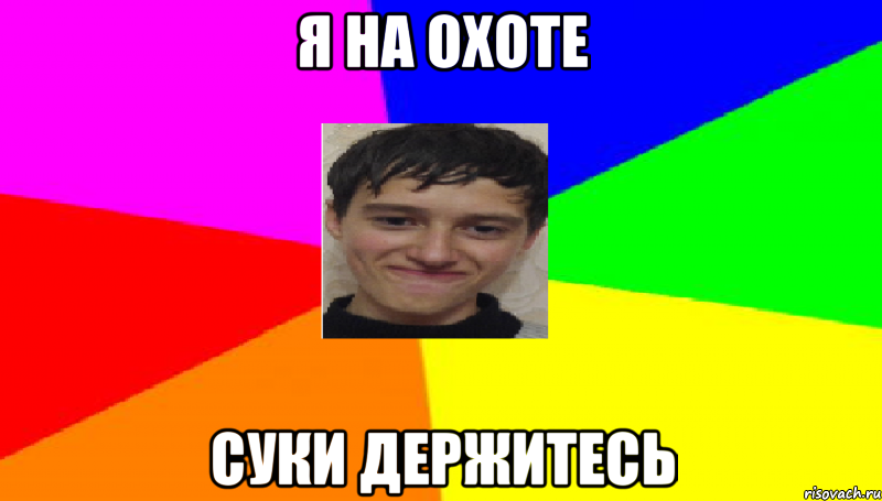 Я на охоте суки держитесь