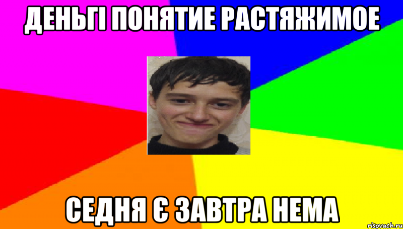 Деньгі понятие растяжимое Седня є завтра нема