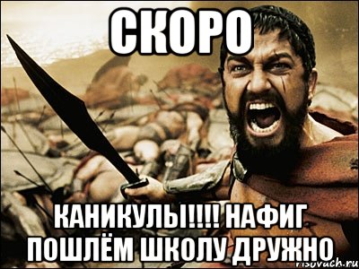 скоро каникулы!!!! нафиг пошлём школу дружно, Мем Это Спарта