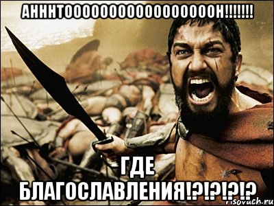 АНННТОООООООООООООООООН!!!!!!! Где благославления!?!?!?!?, Мем Это Спарта