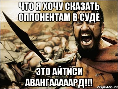 Что я хочу сказать оппонентам в суде Это АйТиСи Авангааааард!!!, Мем Это Спарта