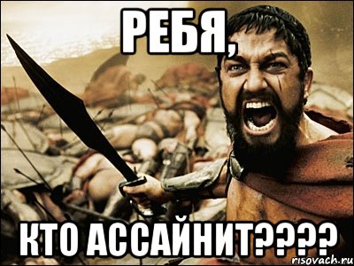 Ребя, Кто ассайнит????, Мем Это Спарта