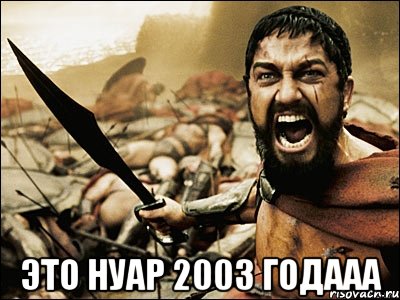  это Нуар 2003 годааа, Мем Это Спарта