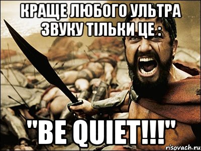 Краще любого ультра звуку тільки це : "Be Quiet!!!", Мем Это Спарта