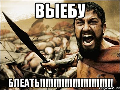 ВЫЕБУ БЛЕАТЬ!!!!!!!!!!!!!!!!!!!!!!!!!!!, Мем Это Спарта