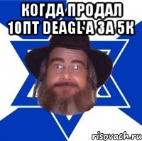 Когда продал 10пт Deagl'a за 5к 