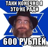 Таки конечно я это не ради 600 рублей