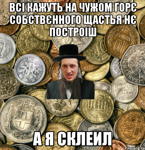 Всі кажуть на чужом горє собствєнного щастья нє построіш А я склеил, Мем Евро паца