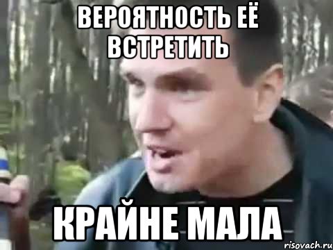 Вероятность её встретить КРАЙНЕ МАЛА