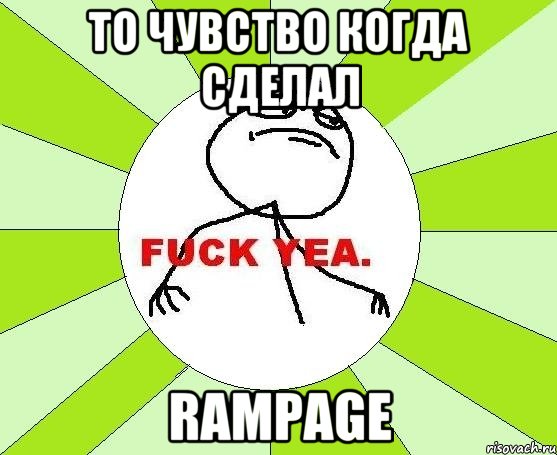 то чувство когда сделал RAMPAGE, Мем фак е