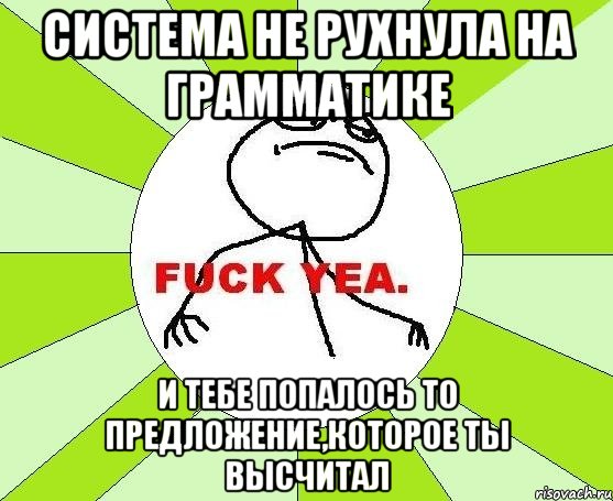 система не рухнула на грамматике и тебе попалось то предложение,которое ты высчитал, Мем фак е