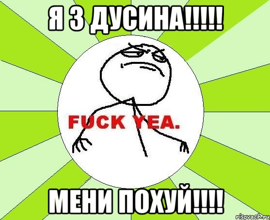 Я з ДУСИНА!!!!! Мени похуй!!!!, Мем фак е