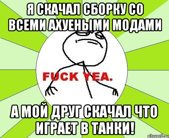 я скачал сборку со всеми АХУЕНЫМИ модами а мой друг скачал что играет в танки!, Мем фак е