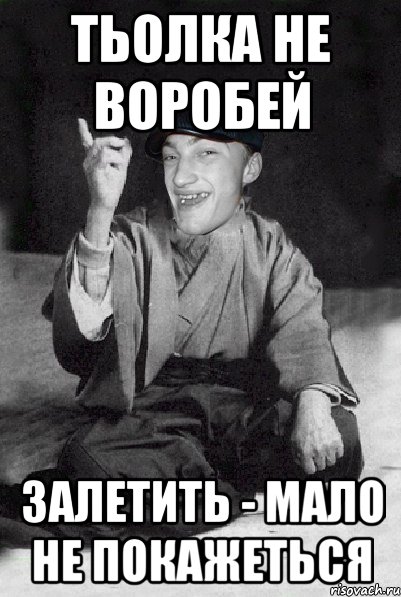 тьолка не воробей залетить - мало не покажеться