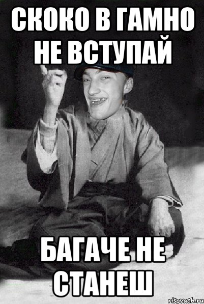 скоко в гамно не вступай багаче не станеш