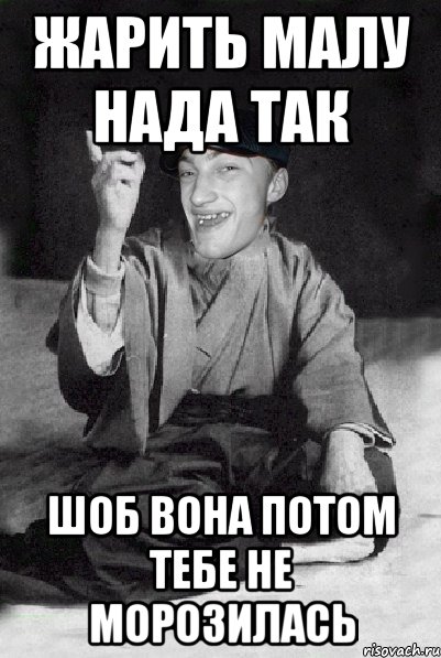 жарить малу нада так шоб вона потом тебе не морозилась