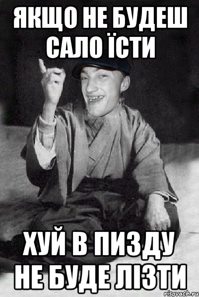 якщо не будеш сало їсти хуй в пизду не буде лізти