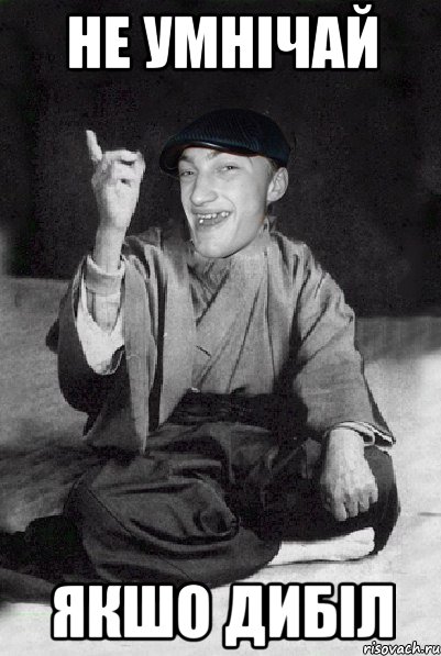 не умнічай якшо дибіл